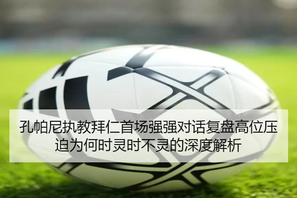 孔帕尼执教拜仁首场强强对话复盘高位压迫为何时灵时不灵的深度解析